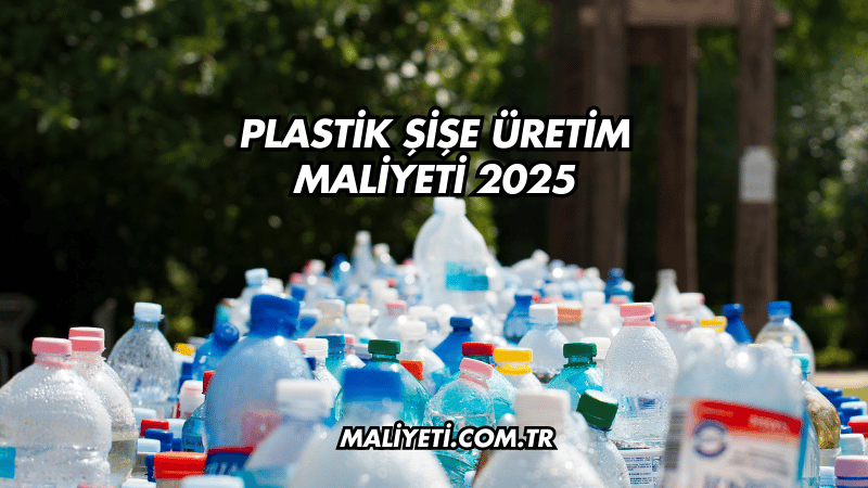 Plastik Şişe Üretim Maliyeti 2025