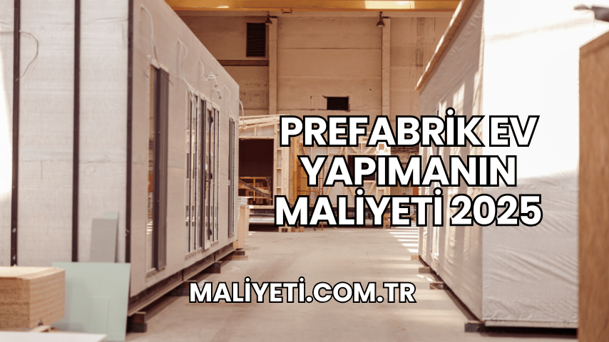 Prefabrik Ev Yapımanın Maliyeti 2025