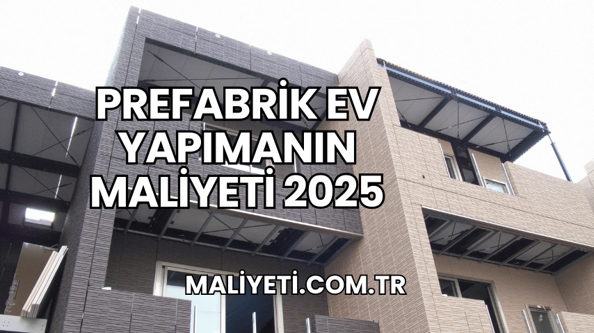 Prefabrik Ev Yapımanın Maliyeti 2025