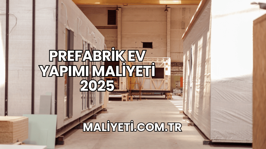 Prefabrik Ev Yapımı Maliyeti 2025