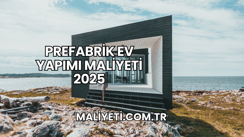 Prefabrik Ev Yapımı Maliyeti 2025