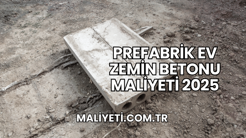 Prefabrik Ev Zemin Betonu Maliyeti 2025