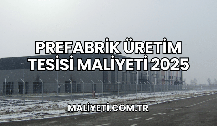 Prefabrik Üretim Tesisi Maliyeti 2025