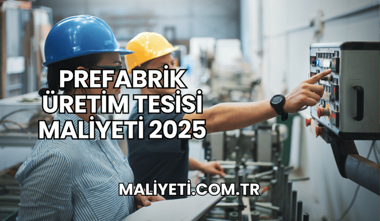 Prefabrik Üretim Tesisi Maliyeti 2025