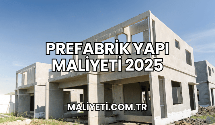 Prefabrik Yapı Maliyeti 2025