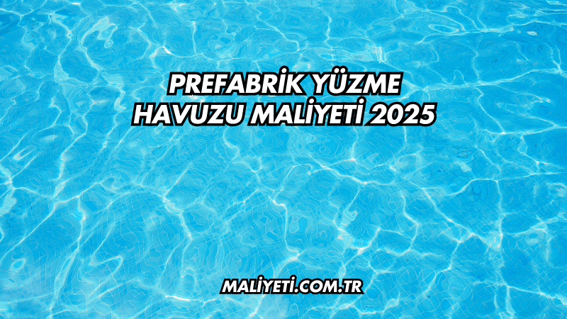 Prefabrik Yüzme Havuzu Maliyeti 2025