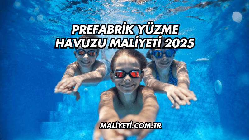 Prefabrik Yüzme Havuzu Maliyeti 2025