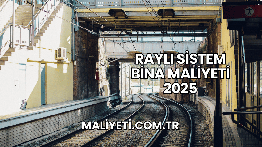 Raylı Sistem Bina Maliyeti 2025