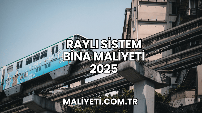 Raylı Sistem Bina Maliyeti 2025