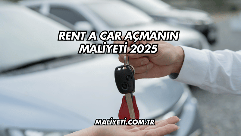 Rent a Car Açmanın Maliyeti 2025