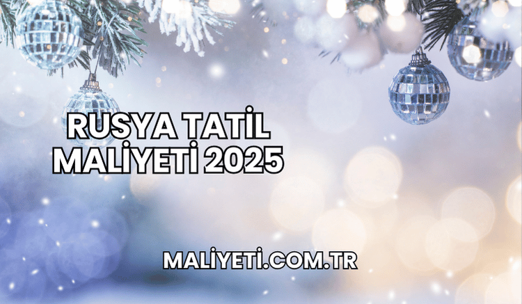 Rusya Tatil Maliyeti 2025