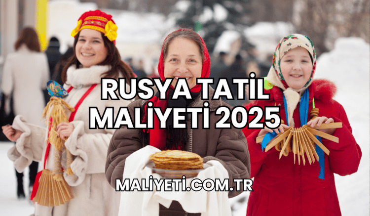 Rusya Tatil Maliyeti 2025