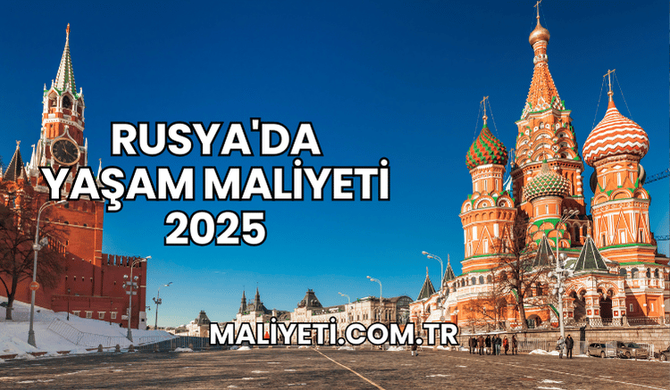 Rusya'da Yaşam Maliyeti 2025