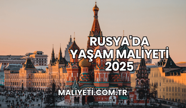 Rusya'da Yaşam Maliyeti 2025