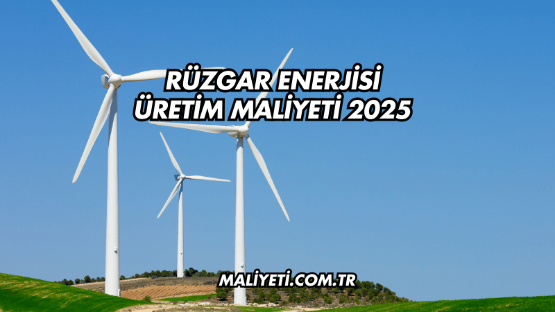 Rüzgar Enerjisi Üretim Maliyeti 2025