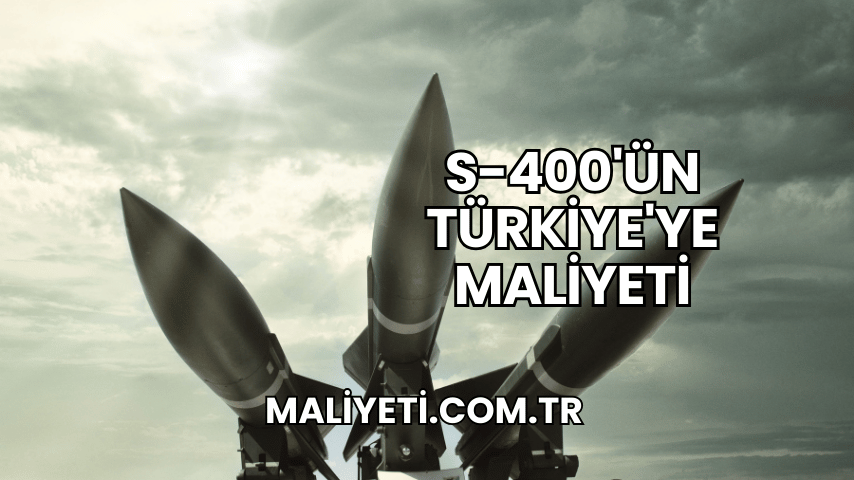 S-400'ün Türkiye'ye Maliyeti