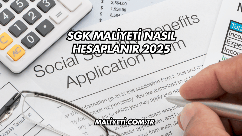 SGK Maliyeti Nasıl Hesaplanır 2025