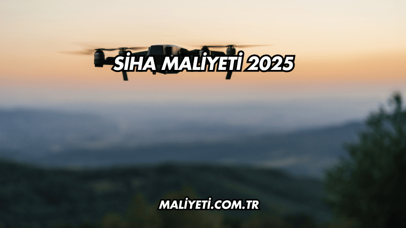 SİHA Maliyeti 2025