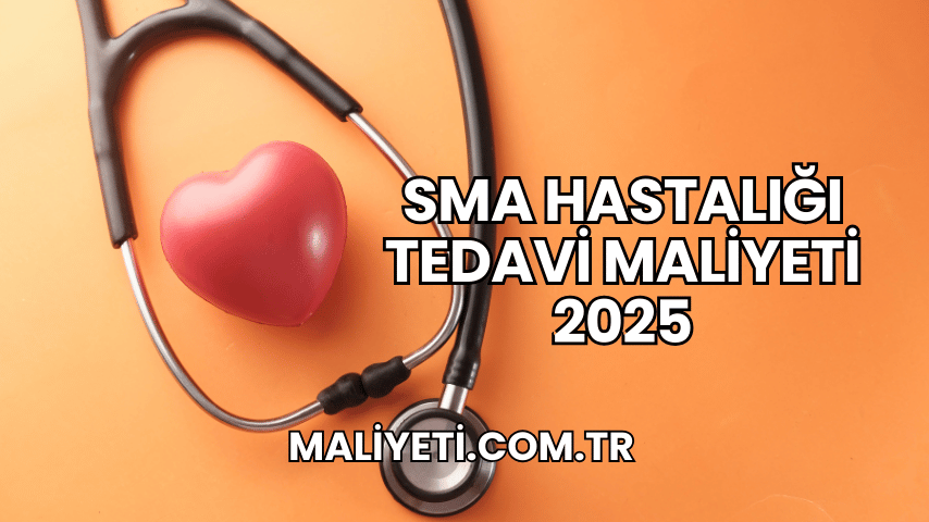 SMA Hastalığı Tedavi Maliyeti 2025