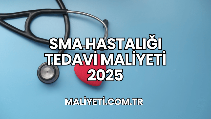 SMA Hastalığı Tedavi Maliyeti 2025