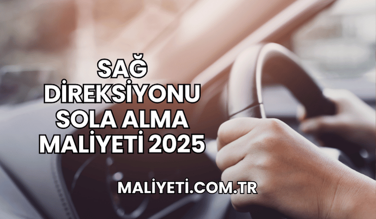 Sağ Direksiyonu Sola Alma Maliyeti 2025