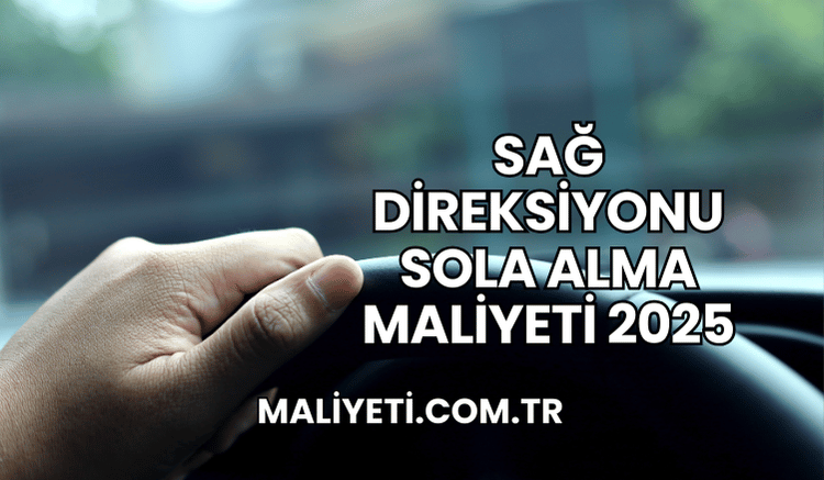 Sağ Direksiyonu Sola Alma Maliyeti 2025