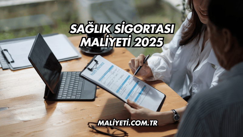 Sağlık Sigortası Maliyeti 2025