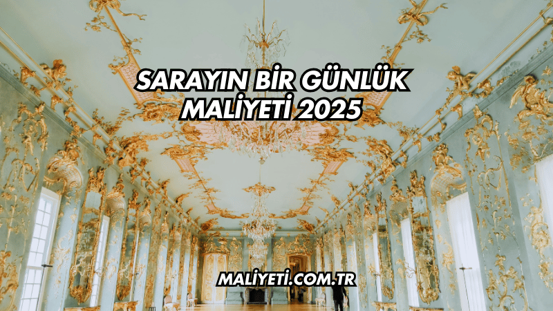 Sarayın Bir Günlük Maliyeti 2025