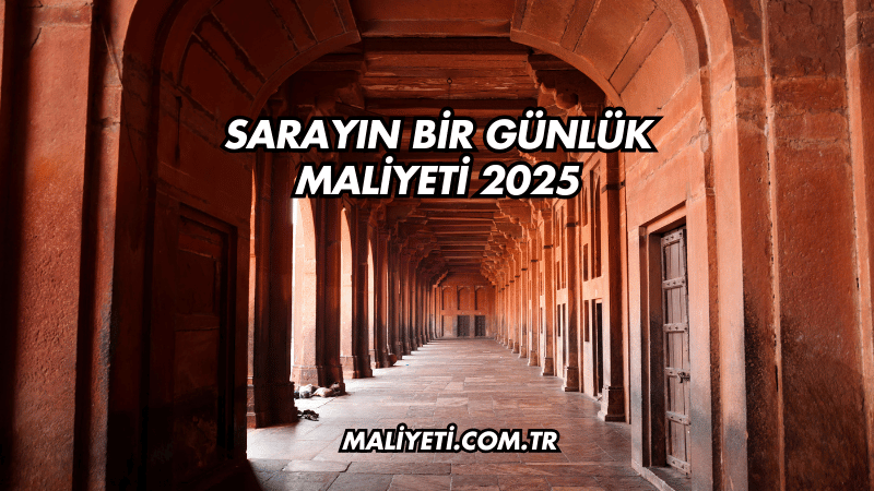 Sarayın Bir Günlük Maliyeti 2025