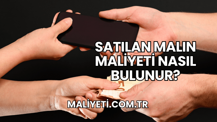 Satılan Malın Maliyeti Nasıl Bulunur?