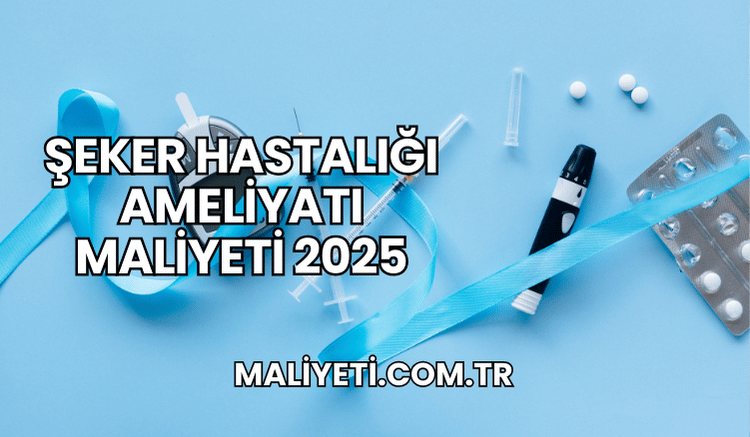 Şeker Hastalığı Ameliyatı Maliyeti 2025