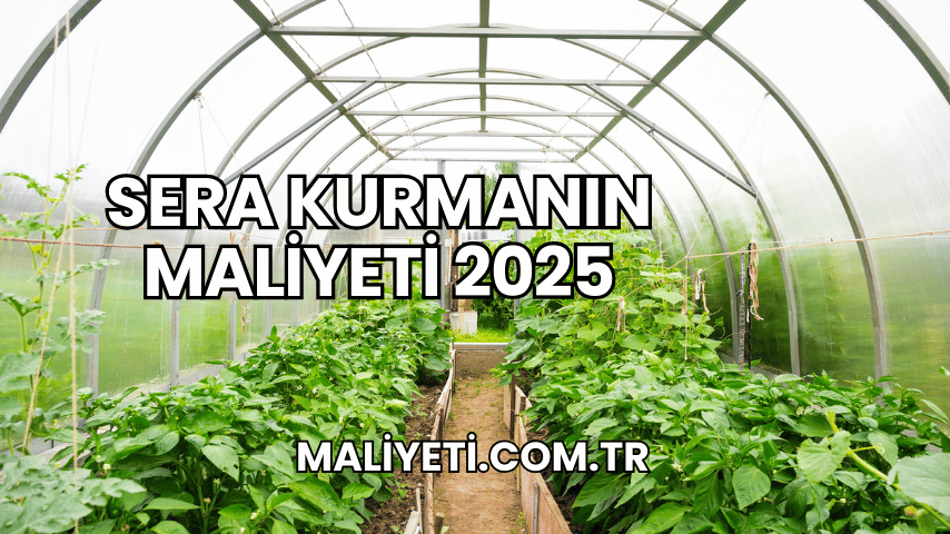 Sera Kurmanın Maliyeti 2025