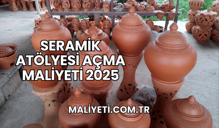 Seramik Atölyesi Açma Maliyeti 2025