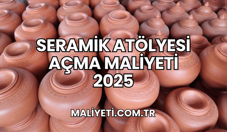 Seramik Atölyesi Açma Maliyeti 2025