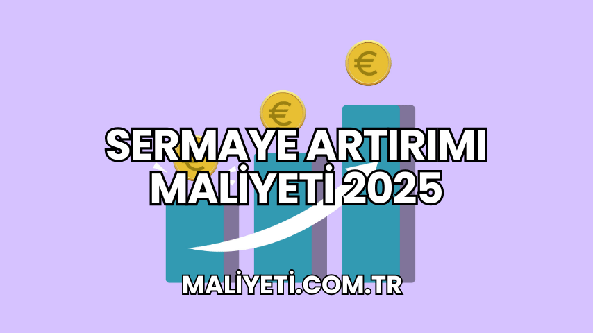 Sermaye Artırımı Maliyeti 2025