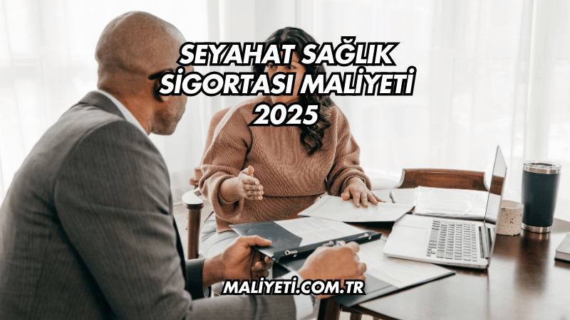 Seyahat Sağlık Sigortası Maliyeti 2025