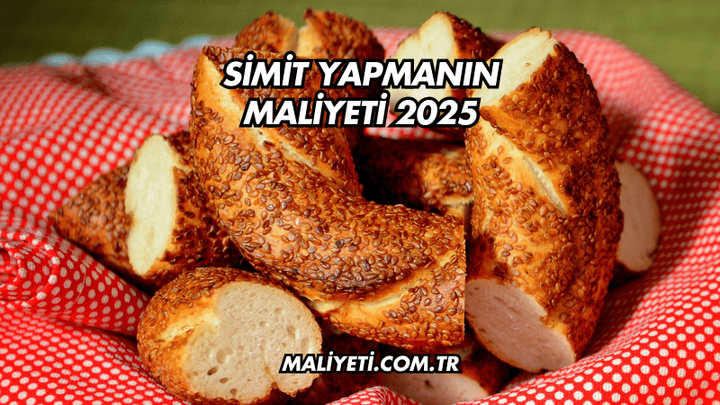 Simit Yapmanın Maliyeti 2025