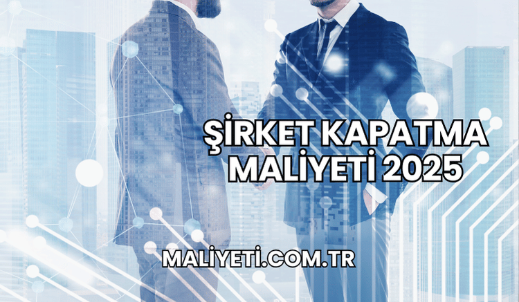 Şirket Kapatma Maliyeti 2025