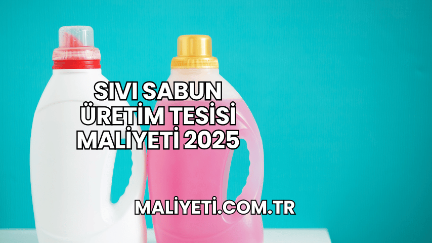 Sıvı Sabun Üretim Tesisi Maliyeti 2025