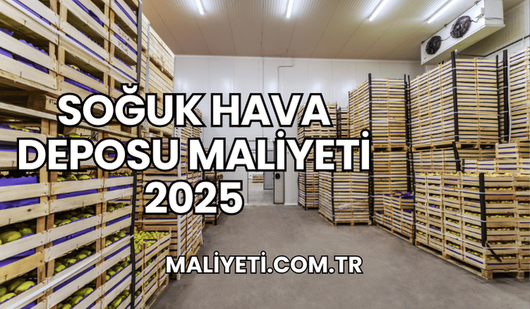 Soğuk Hava Deposu Maliyeti 2025