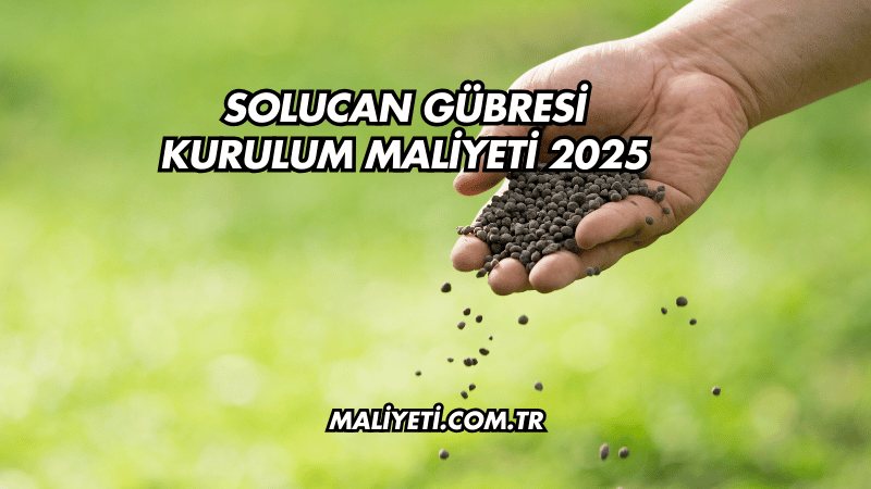 Solucan Gübresi Kurulum Maliyeti 2025