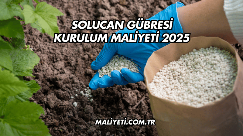 Solucan Gübresi Kurulum Maliyeti 2025