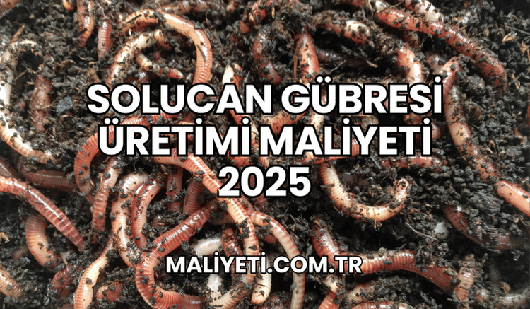 Solucan Gübresi Üretimi Maliyeti 2025