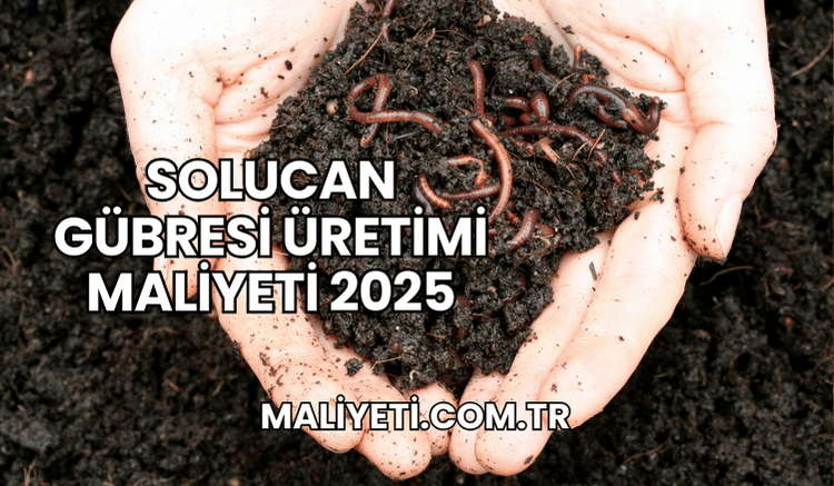 Solucan Gübresi Üretimi Maliyeti 2025