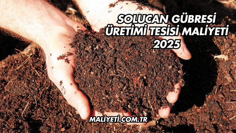 Solucan Gübresi Üretimi Tesisi Maliyeti 2025