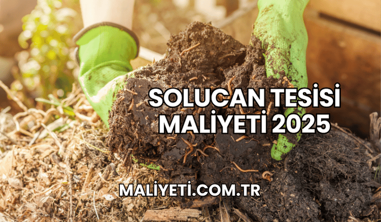 Solucan Tesisi Maliyeti 2025