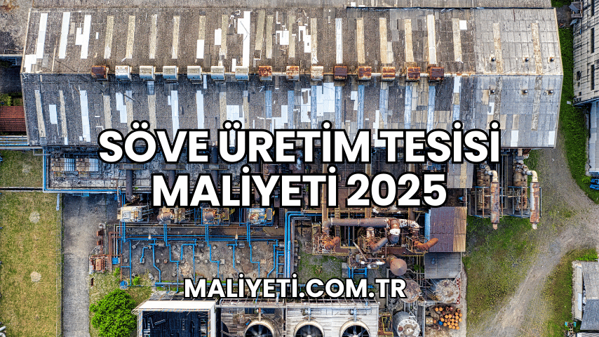 Söve Üretim Tesisi Maliyeti 2025