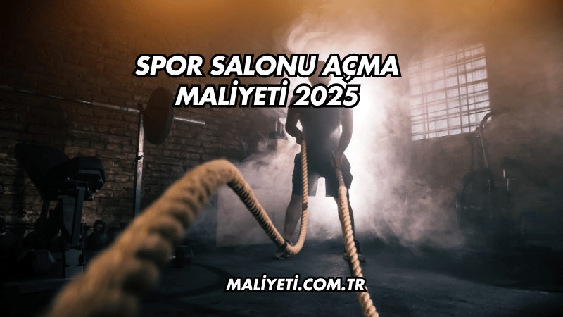 Spor Salonu Açma Maliyeti 2025