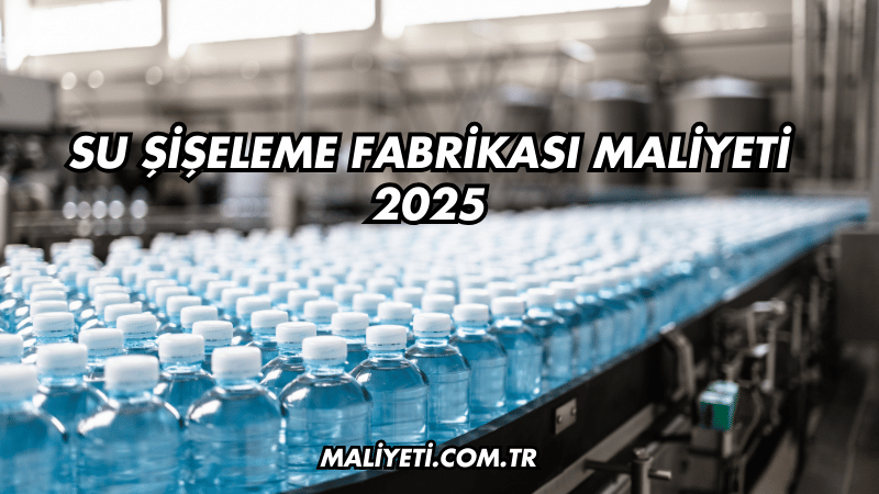 Su Şişeleme Fabrikası Maliyeti 2025