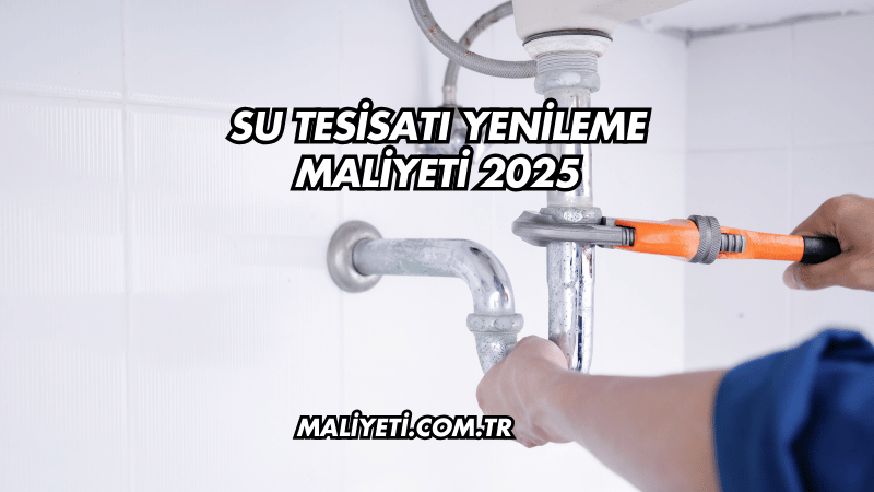 Su Tesisatı Yenileme Maliyeti 2025